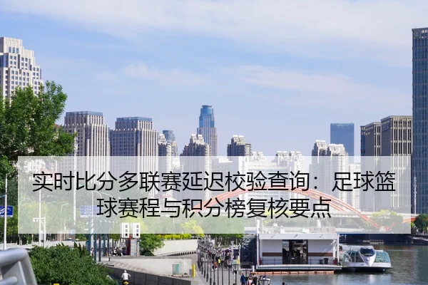 实时比分多联赛延迟校验查询：足球篮球赛程与积分榜复核要点